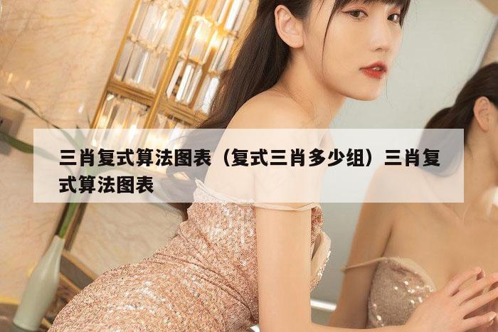 三肖复式算法图表（复式三肖多少组）三肖复式算法图表